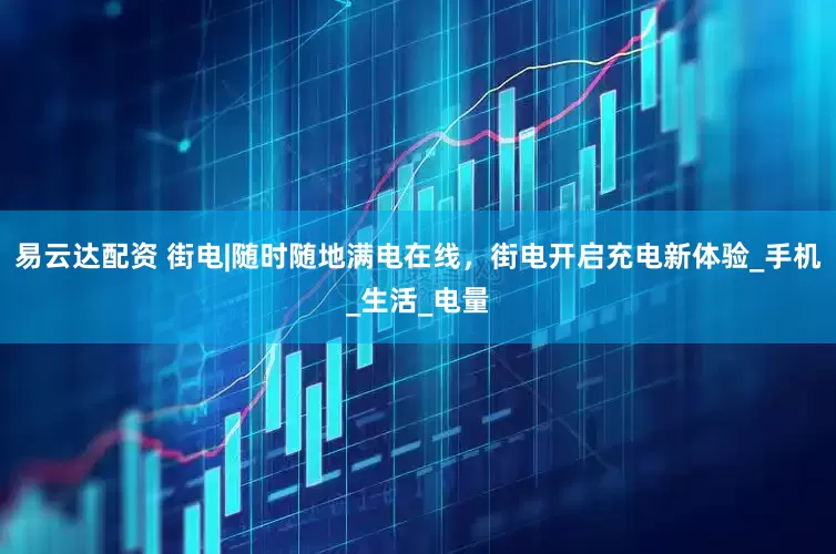 易云达配资 街电|随时随地满电在线，街电开启充电新体验_手机_生活_电量