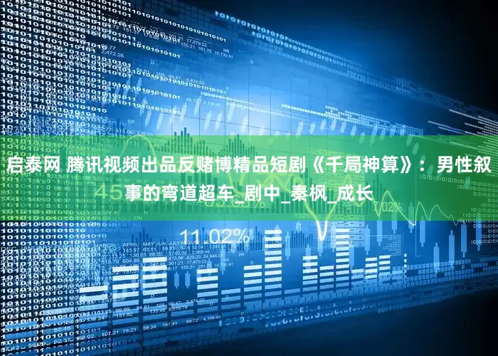 启泰网 腾讯视频出品反赌博精品短剧《千局神算》：男性叙事的弯道超车_剧中_秦枫_成长