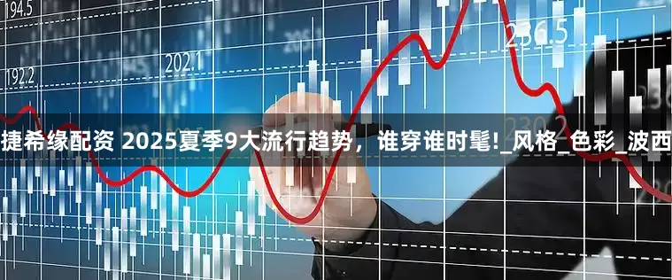 捷希缘配资 2025夏季9大流行趋势，谁穿谁时髦!_风格_色彩_波西