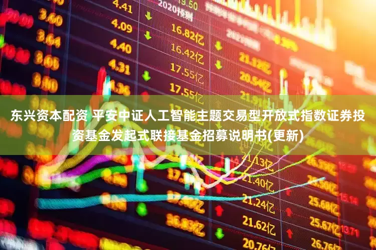 东兴资本配资 平安中证人工智能主题交易型开放式指数证券投资基金发起式联接基金招募说明书(更新)