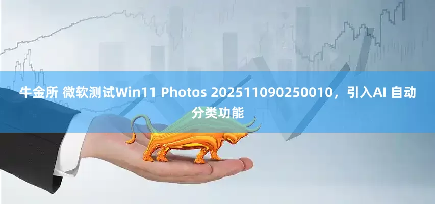 牛金所 微软测试Win11 Photos 202511090250010，引入AI 自动分类功能