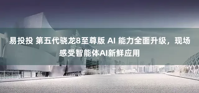 易投投 第五代骁龙8至尊版 AI 能力全面升级，现场感受智能体AI新鲜应用